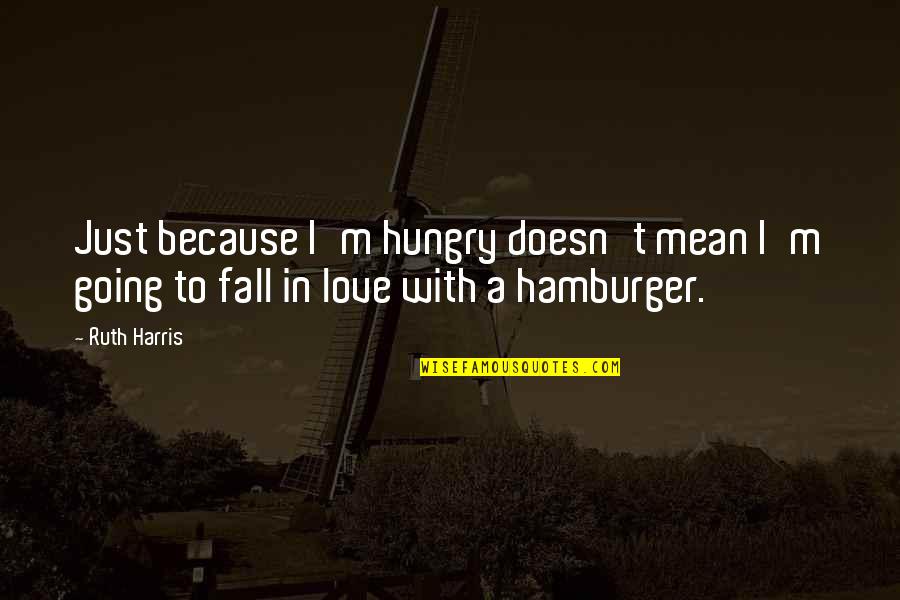Moroseness Define Quotes By Ruth Harris: Just because I'm hungry doesn't mean I'm going