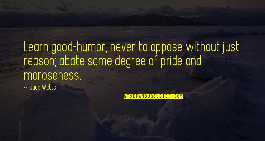 Moroseness Quotes By Isaac Watts: Learn good-humor, never to oppose without just reason;