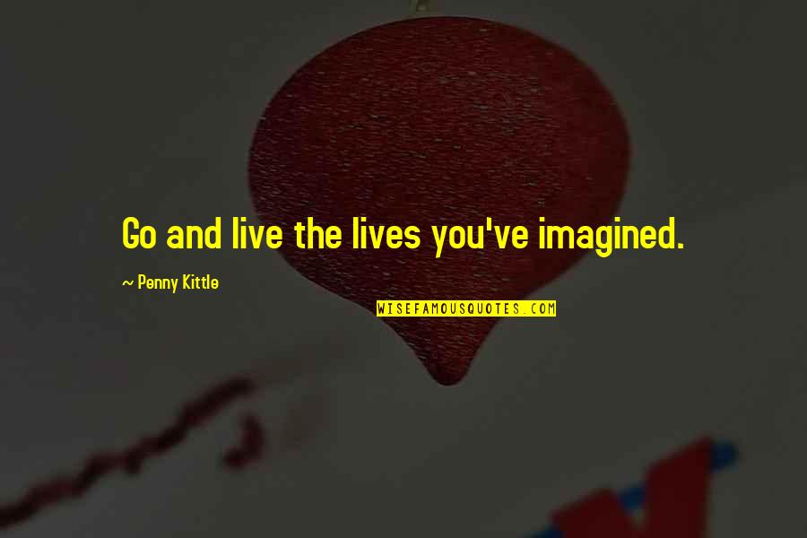 Morosini Athus Quotes By Penny Kittle: Go and live the lives you've imagined. Morosini Athus Quotes By Penny Kittle: Go and live the lives you've imagined.