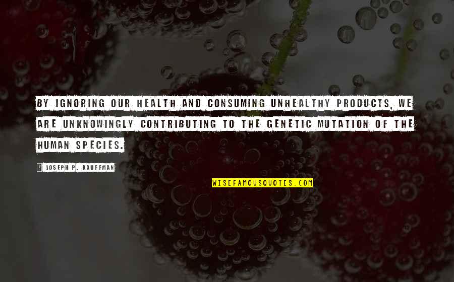Moroso Performance Quotes By Joseph P. Kauffman: By ignoring our health and consuming unhealthy products,