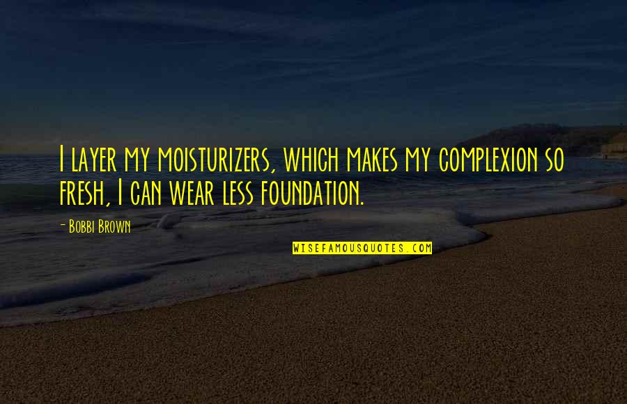 Morphers Quotes By Bobbi Brown: I layer my moisturizers, which makes my complexion