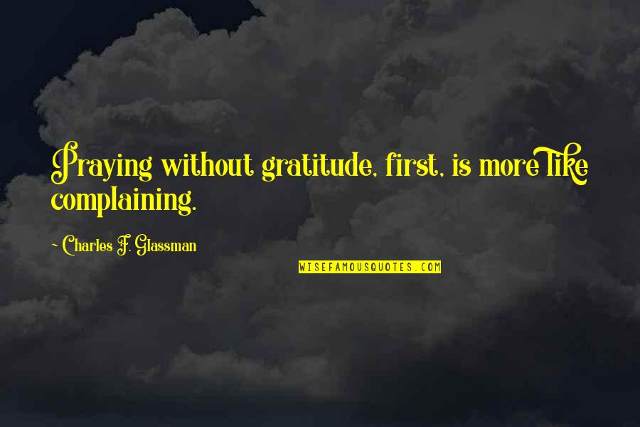 Morphers Quotes By Charles F. Glassman: Praying without gratitude, first, is more like complaining.