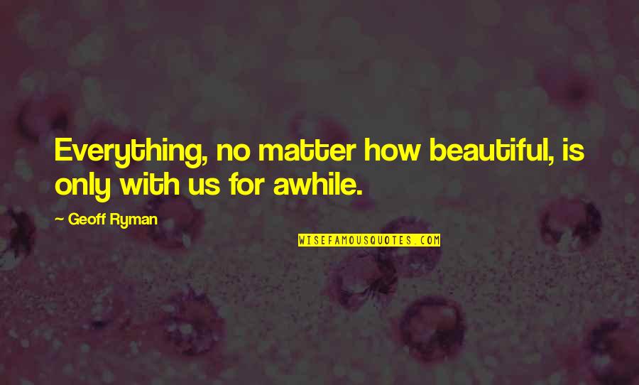 Morphers Quotes By Geoff Ryman: Everything, no matter how beautiful, is only with