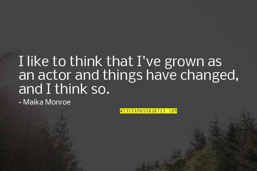 Morphers Quotes By Maika Monroe: I like to think that I've grown as