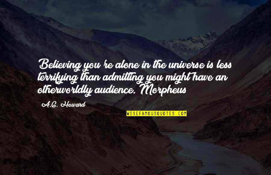 Morpheus's Quotes By A.G. Howard: Believing you're alone in the universe is less
