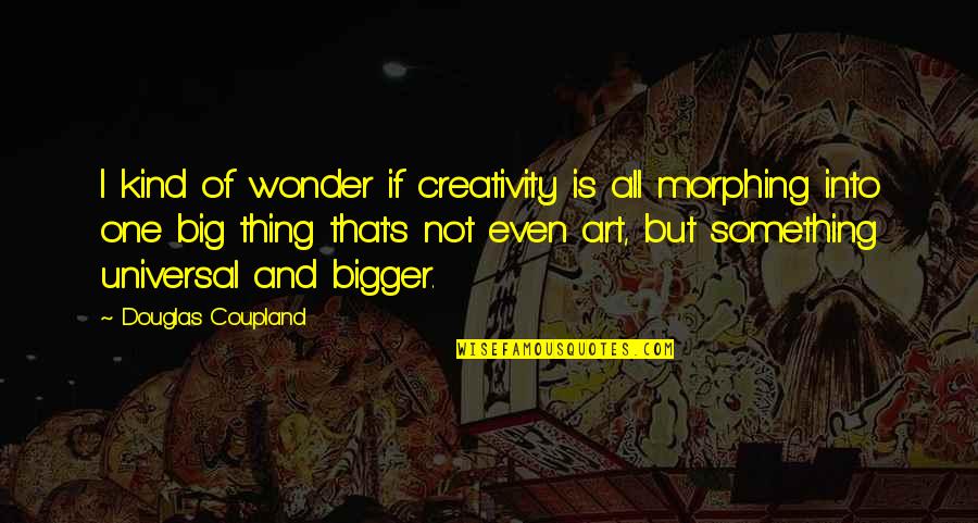 Morphing Quotes By Douglas Coupland: I kind of wonder if creativity is all