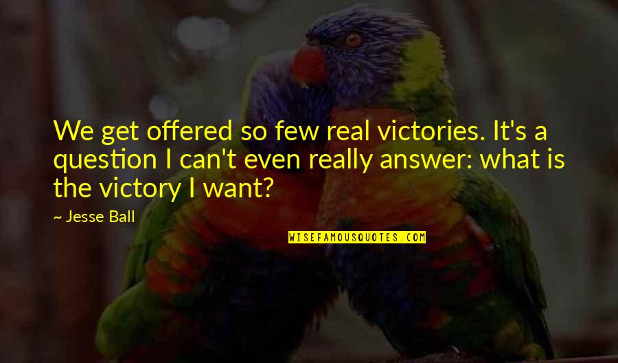 Morphing Quotes By Jesse Ball: We get offered so few real victories. It's