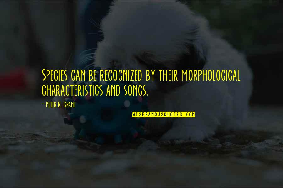 Morphological Quotes By Peter R. Grant: Species can be recognized by their morphological characteristics