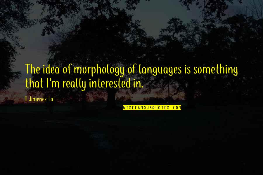 Morphology Quotes By Jimenez Lai: The idea of morphology of languages is something