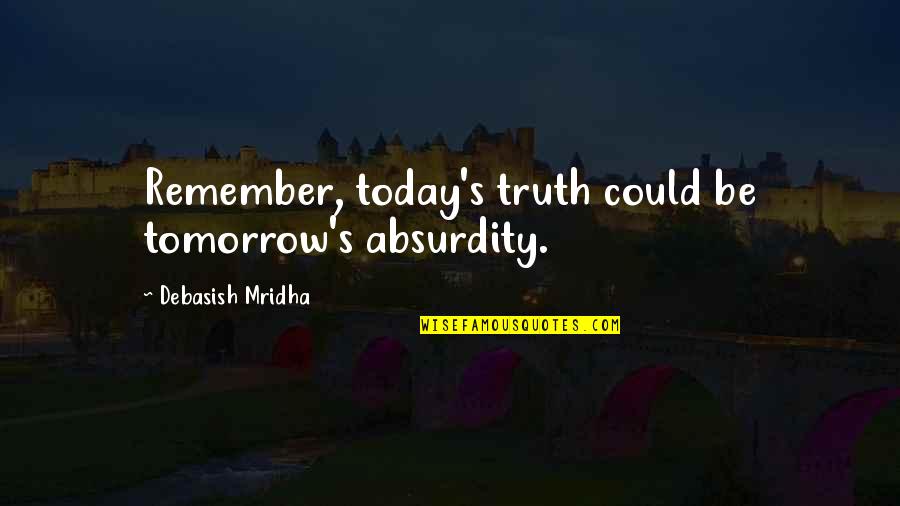 Morpion Island Quotes By Debasish Mridha: Remember, today's truth could be tomorrow's absurdity. Morpion Island Quotes By Debasish Mridha: Remember, today's truth could be tomorrow's absurdity.