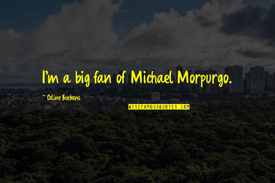 Morpurgo Michael Quotes By Celine Buckens: I'm a big fan of Michael Morpurgo.