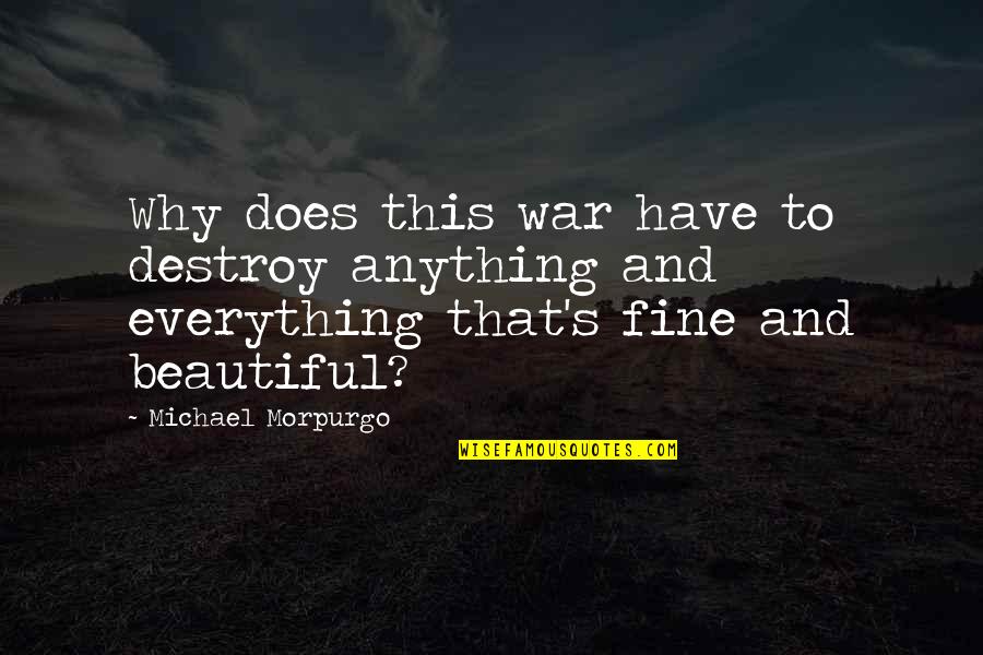 Morpurgo Michael Quotes By Michael Morpurgo: Why does this war have to destroy anything