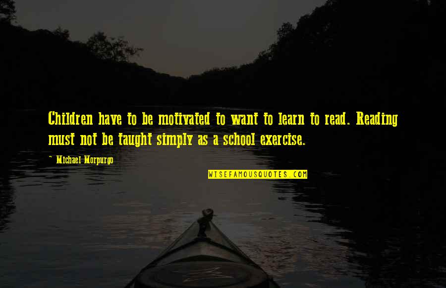 Morpurgo Michael Quotes By Michael Morpurgo: Children have to be motivated to want to