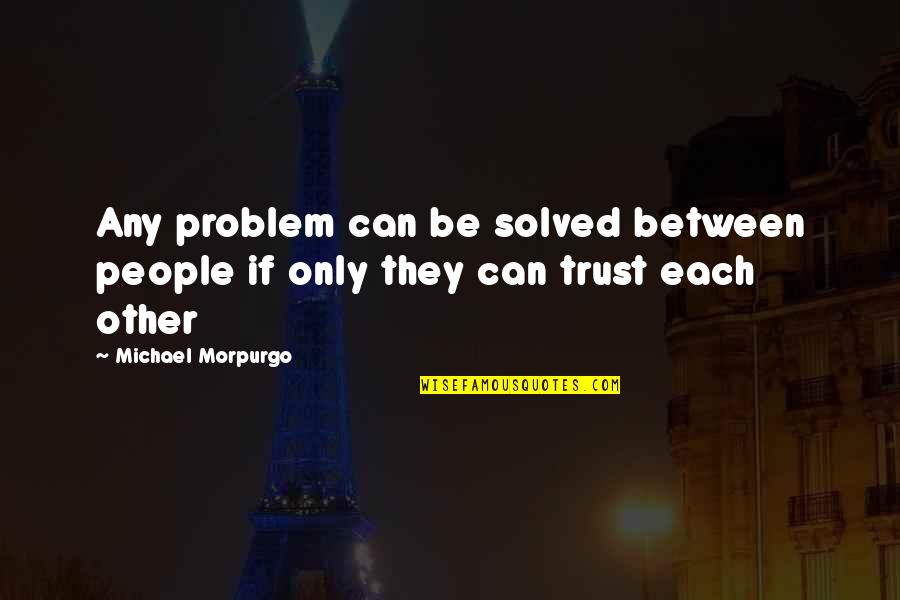 Morpurgo Michael Quotes By Michael Morpurgo: Any problem can be solved between people if