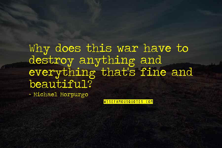 Morpurgo's Quotes By Michael Morpurgo: Why does this war have to destroy anything