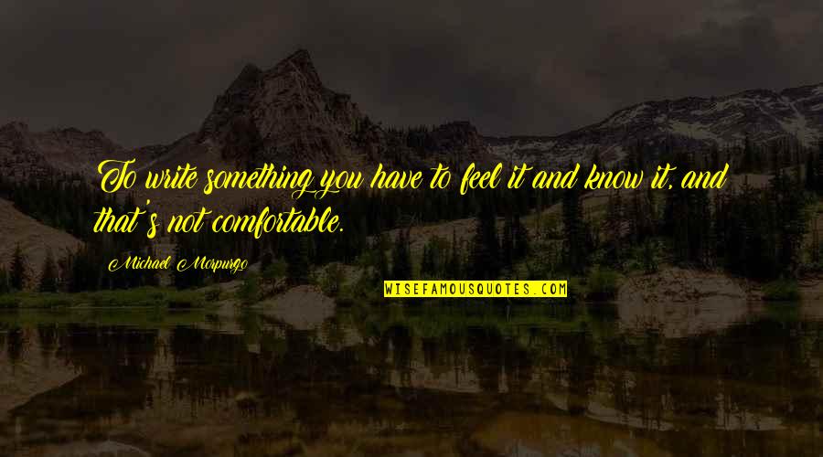 Morpurgo's Quotes By Michael Morpurgo: To write something you have to feel it