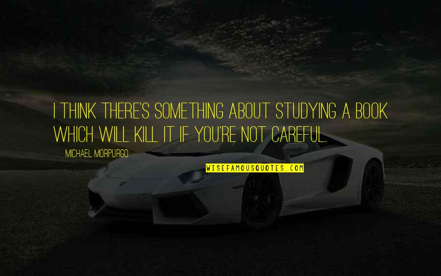 Morpurgo's Quotes By Michael Morpurgo: I think there's something about studying a book