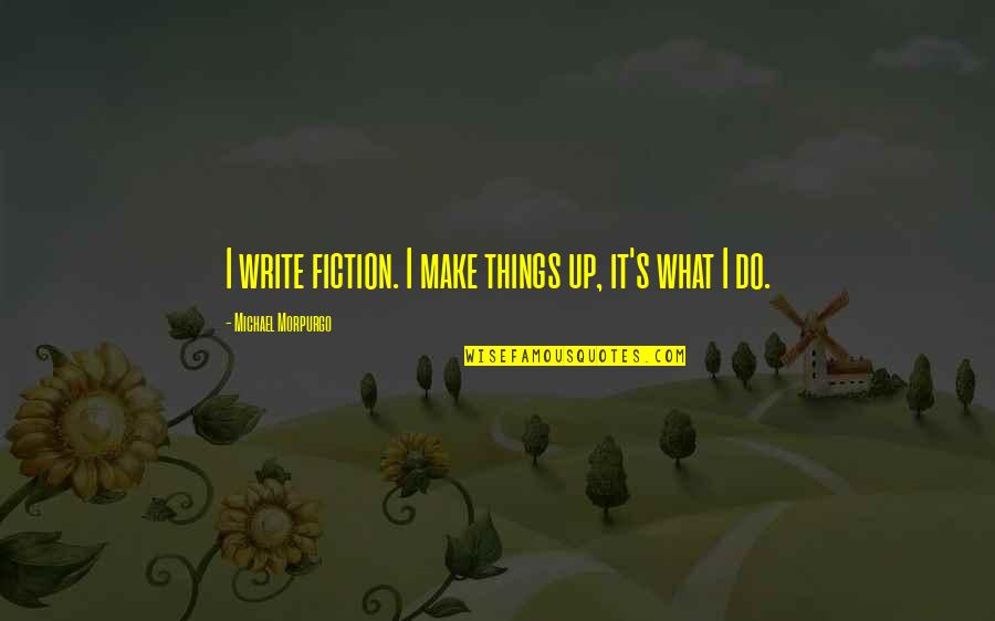 Morpurgo's Quotes By Michael Morpurgo: I write fiction. I make things up, it's