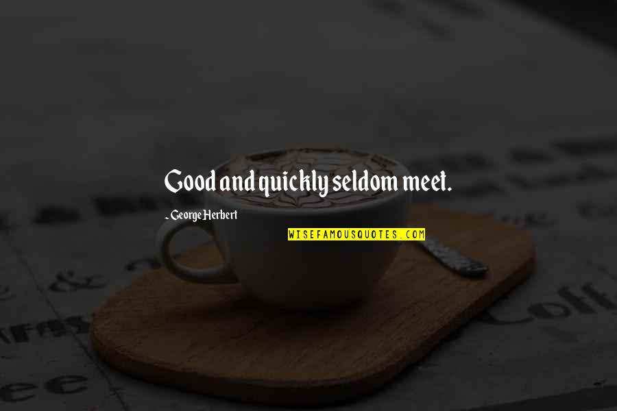 Morpurgova Quotes By George Herbert: Good and quickly seldom meet. Morpurgova Quotes By George Herbert: Good and quickly seldom meet.