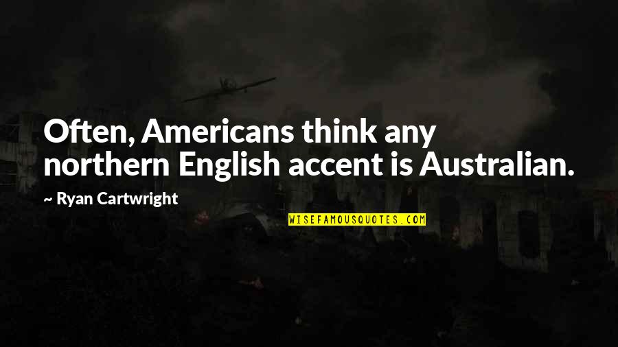Morquecho51 Quotes By Ryan Cartwright: Often, Americans think any northern English accent is Morquecho51 Quotes By Ryan Cartwright: Often, Americans think any northern English accent is