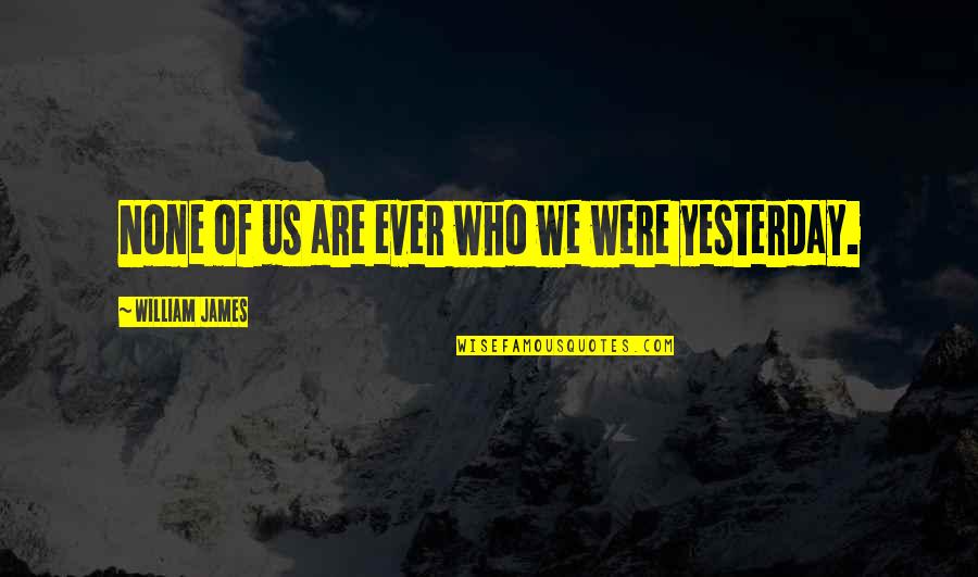 Morra Aarons Mele Quotes By William James: None of us are ever who we were