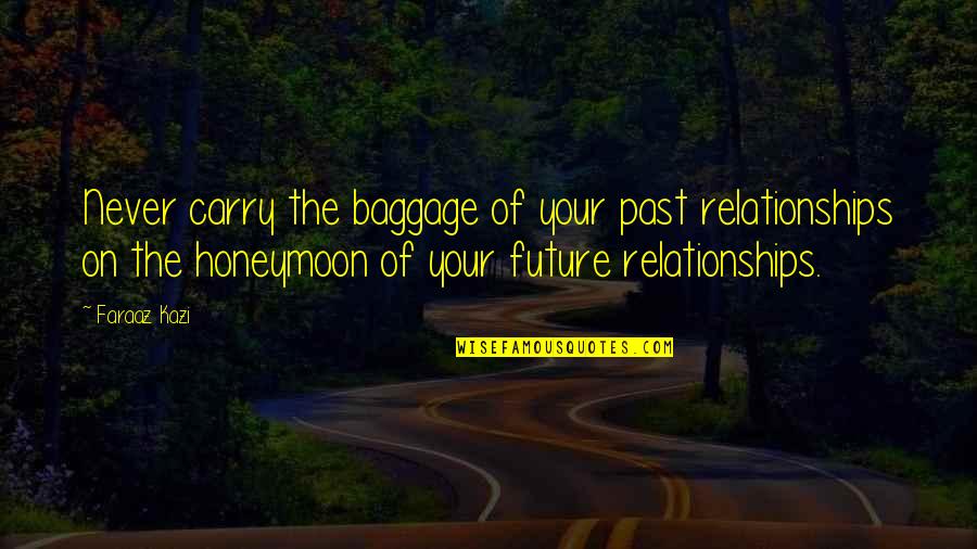 Morramh530 Quotes By Faraaz Kazi: Never carry the baggage of your past relationships