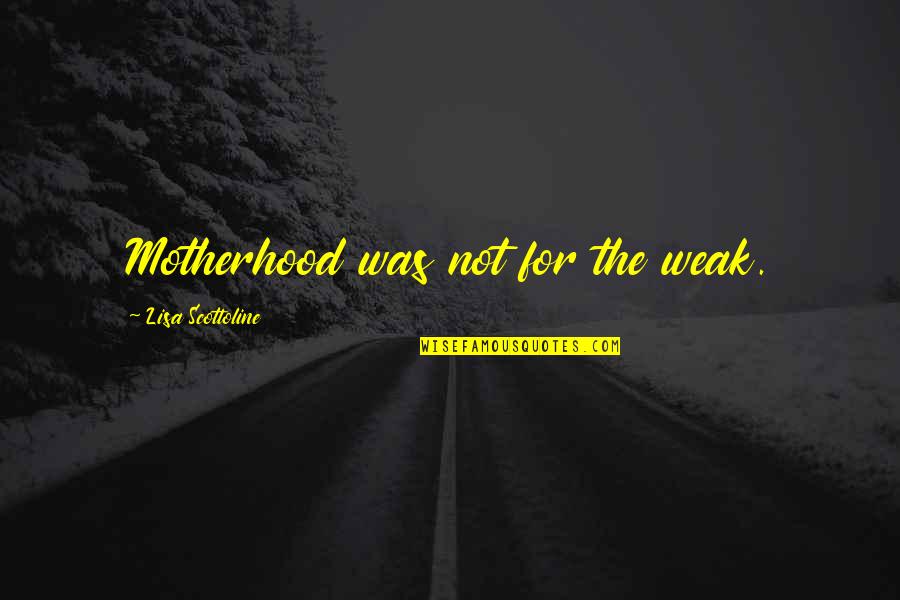 Morrendo Quotes By Lisa Scottoline: Motherhood was not for the weak. Morrendo Quotes By Lisa Scottoline: Motherhood was not for the weak.