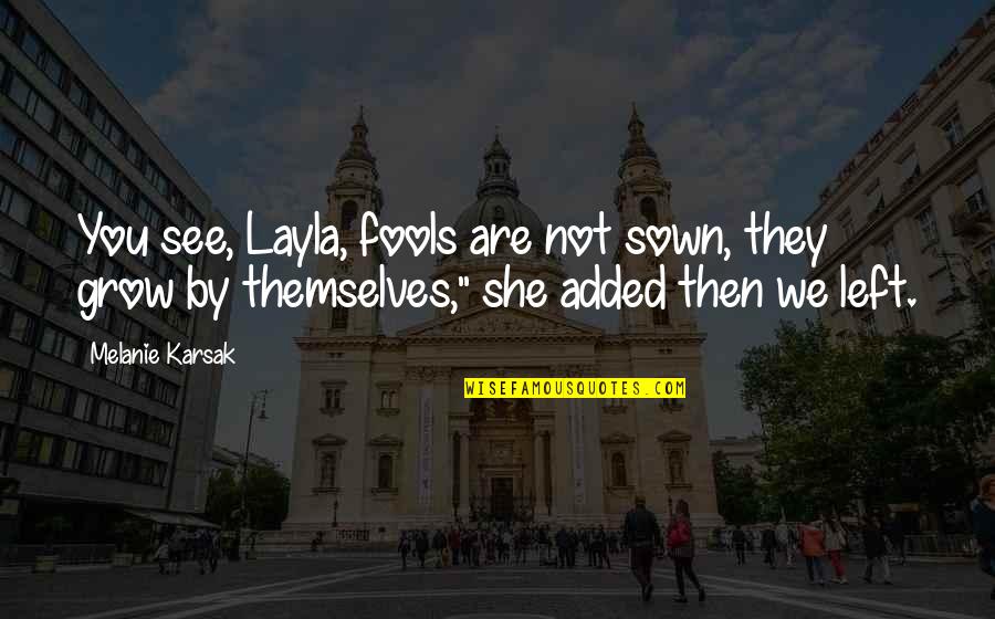Morrer De Sede Quotes By Melanie Karsak: You see, Layla, fools are not sown, they Morrer De Sede Quotes By Melanie Karsak: You see, Layla, fools are not sown, they