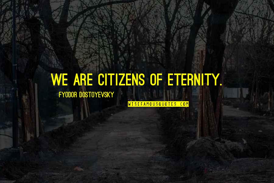Morresi Paez Quotes By Fyodor Dostoyevsky: We are citizens of eternity.