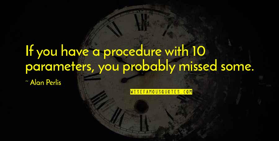Morrey Chicken Quotes By Alan Perlis: If you have a procedure with 10 parameters,