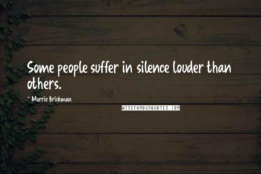 Morrie Brickman quotes: Some people suffer in silence louder than others. Morrie Brickman quotes: Some people suffer in silence louder than others.