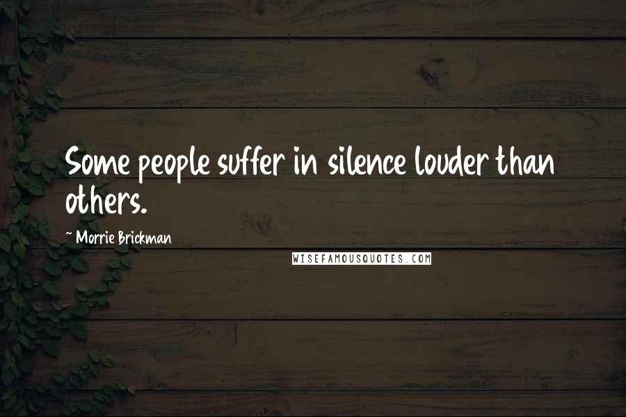 Morrie Brickman quotes: Some people suffer in silence louder than others.