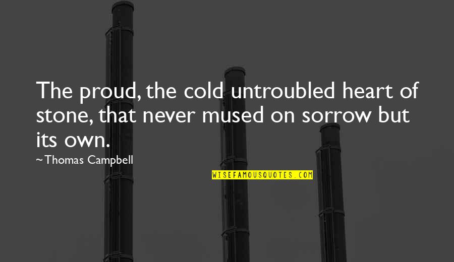 Morrie Ryskind Quotes By Thomas Campbell: The proud, the cold untroubled heart of stone,