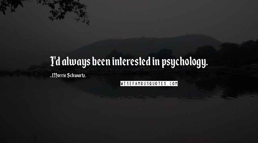 Morrie Schwartz. quotes: I'd always been interested in psychology.