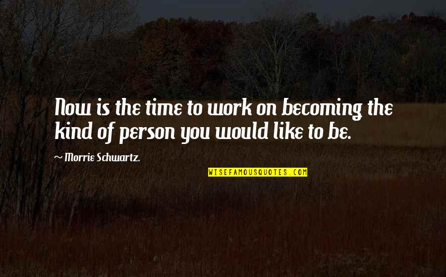 Morrie Schwartz Quotes By Morrie Schwartz.: Now is the time to work on becoming