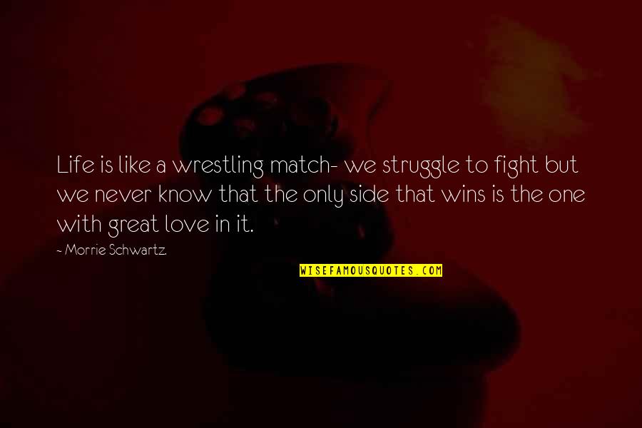 Morrie Schwartz Quotes By Morrie Schwartz.: Life is like a wrestling match- we struggle