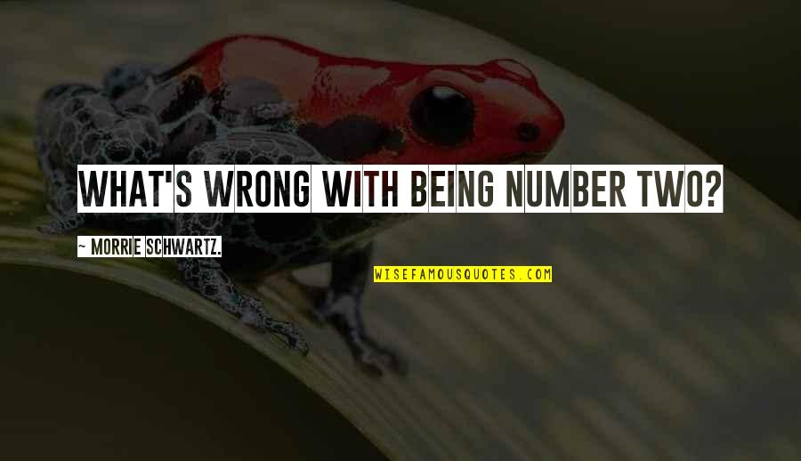 Morrie Schwartz Quotes By Morrie Schwartz.: What's wrong with being number two?