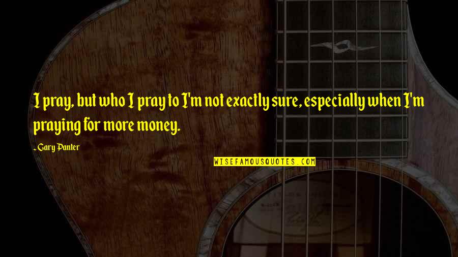 Morries Ford In Buffalo Mn Quotes By Gary Panter: I pray, but who I pray to I'm