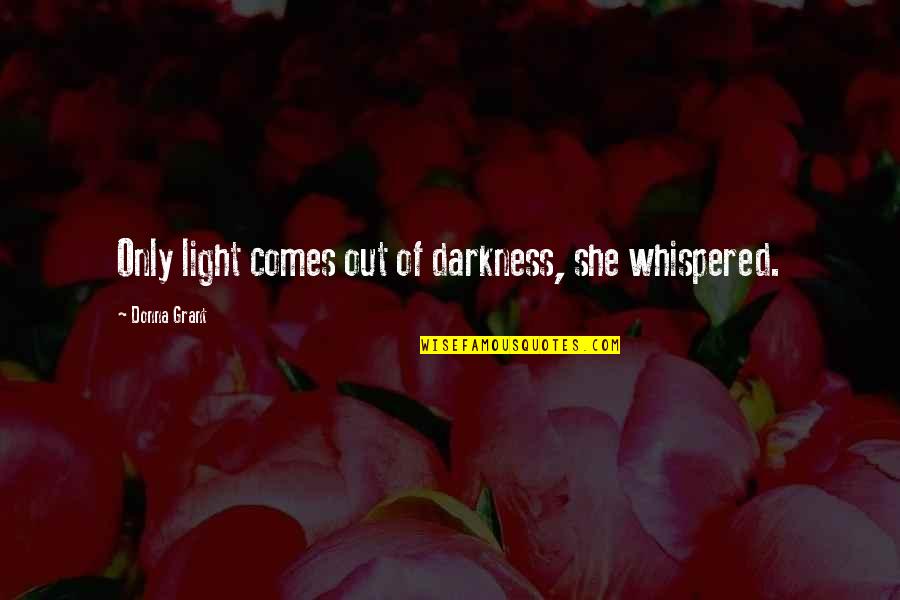 Morrigan Alistair Quotes By Donna Grant: Only light comes out of darkness, she whispered. Morrigan Alistair Quotes By Donna Grant: Only light comes out of darkness, she whispered.