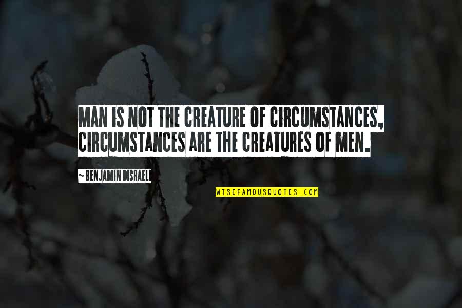 Morrigans Cave Quotes By Benjamin Disraeli: Man is not the creature of circumstances, circumstances Morrigans Cave Quotes By Benjamin Disraeli: Man is not the creature of circumstances, circumstances