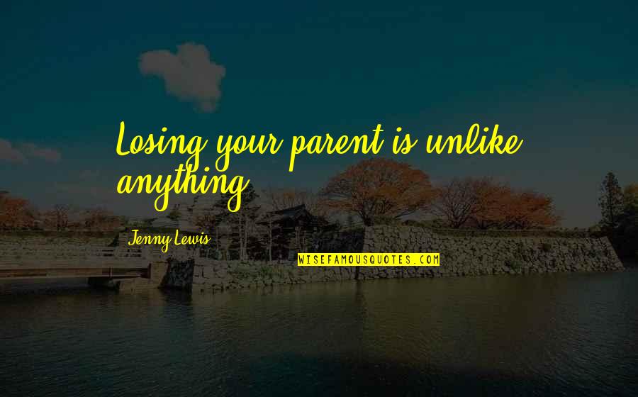 Morris Cerullo Quotes By Jenny Lewis: Losing your parent is unlike anything.