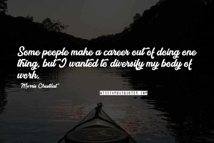 Morris Chestnut quotes: Some people make a career out of doing one thing, but I wanted to diversify my body of work.