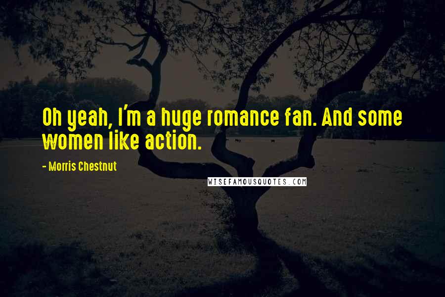 Morris Chestnut quotes: Oh yeah, I'm a huge romance fan. And some women like action.