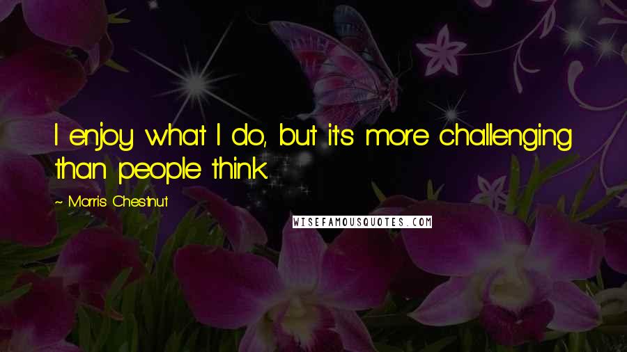 Morris Chestnut quotes: I enjoy what I do, but it's more challenging than people think.