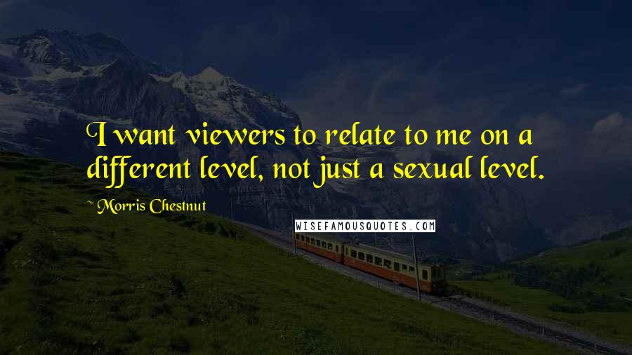 Morris Chestnut quotes: I want viewers to relate to me on a different level, not just a sexual level.