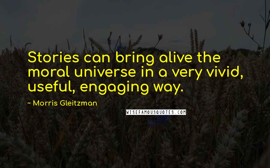 Morris Gleitzman quotes: Stories can bring alive the moral universe in a very vivid, useful, engaging way.