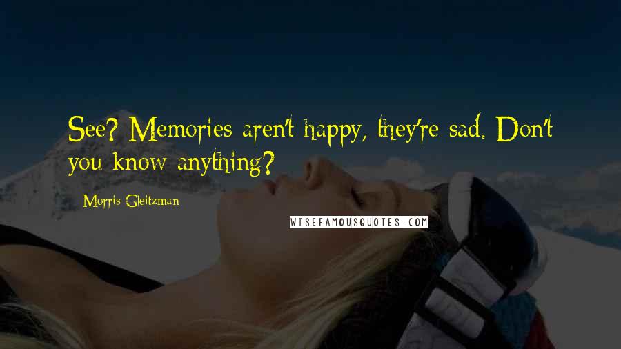 Morris Gleitzman quotes: See? Memories aren't happy, they're sad. Don't you know anything?