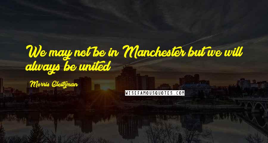 Morris Gleitzman quotes: We may not be in Manchester but we will always be united
