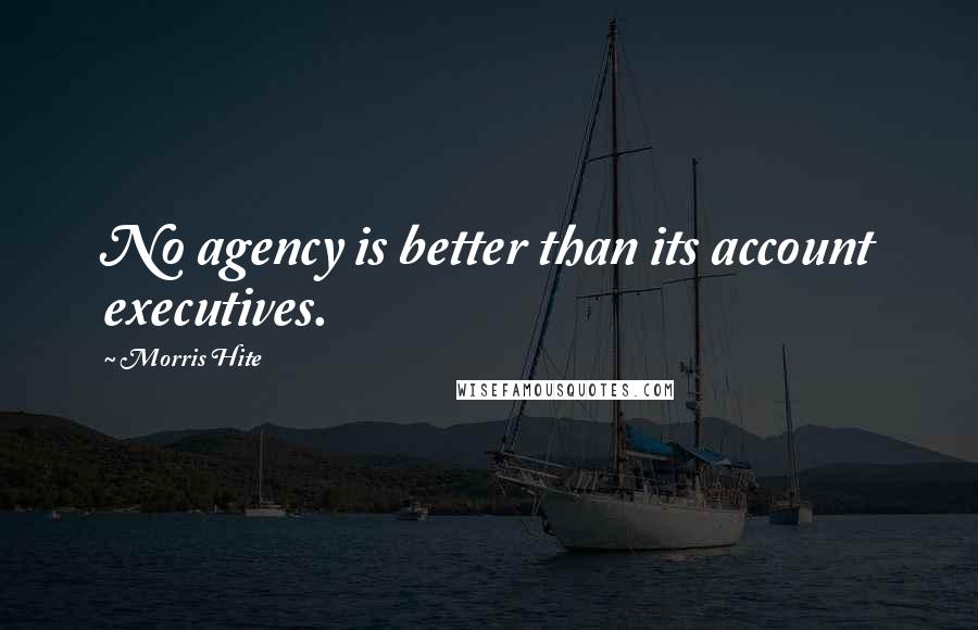 Morris Hite quotes: No agency is better than its account executives.