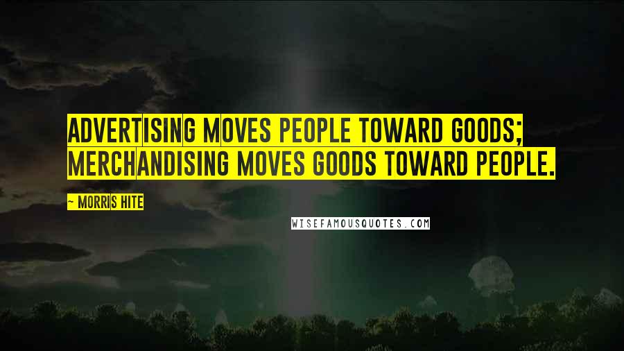 Morris Hite quotes: Advertising moves people toward goods; merchandising moves goods toward people.